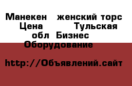 Манекен ( женский торс) › Цена ­ 120 - Тульская обл. Бизнес » Оборудование   